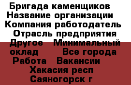 Бригада каменщиков › Название организации ­ Компания-работодатель › Отрасль предприятия ­ Другое › Минимальный оклад ­ 1 - Все города Работа » Вакансии   . Хакасия респ.,Саяногорск г.